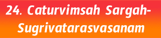 24. Caturvimsah Sargah- Sugrivatarasvasanam